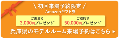 初回来場予約限定 Amazonギフト券3,000円プレゼント 兵庫県のモデルルーム来場予約はこちら