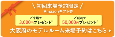 初回来場予約限定 Amazonギフト券3,000円プレゼント 大阪府のモデルルーム来場予約はこちら